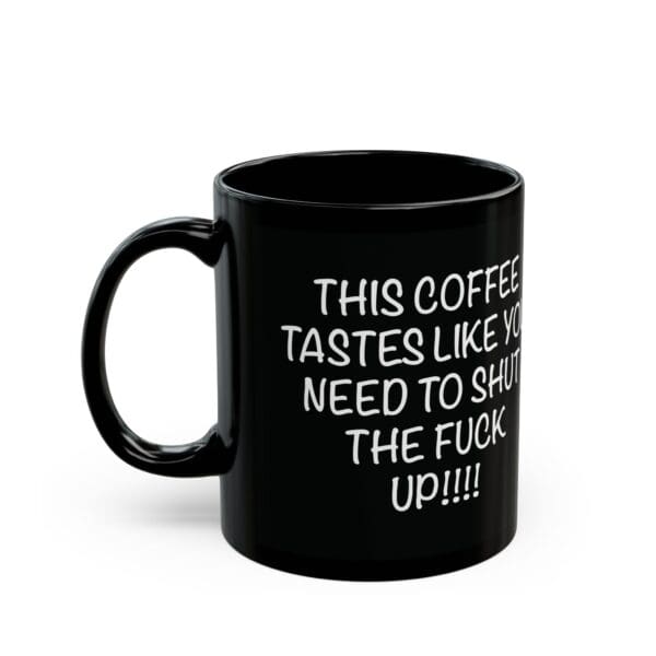 Shut Up Coffee Mug featuring black ceramic with bold white text that reads, "This coffee tastes like you need to shut the fuck up!!!!".