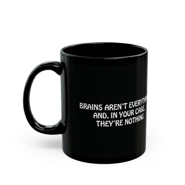 The "Brains Aren't Everything" Coffee Mug is a black mug featuring white text that reads, "BRAINS AREN'T EVERYTHING, AND, IN YOUR CASE, THEY'RE NOTHING.