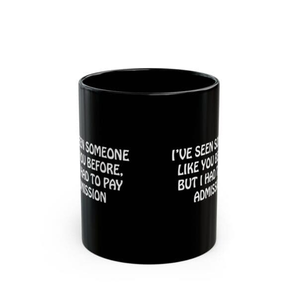 A black Admission Coffee Mug with white text that partially reads, "I'VE SEEN SOMEONE LIKE YOU BEFORE, BUT I HAD TO PAY ADMISSION.