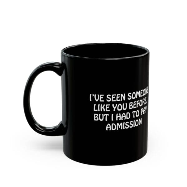 Check out the Admission Coffee Mug, a black mug featuring white text that reads, "I've seen someone like you before... But I had to pay admission.