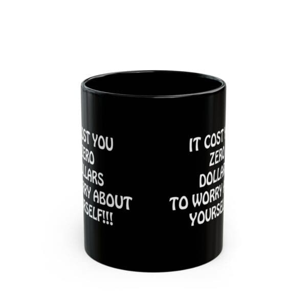 The Zero Dollars Coffee Mug is a black mug with white text that reads, "IT COST YOU ZERO DOLLARS TO WORRY ABOUT YOURSELF!!!