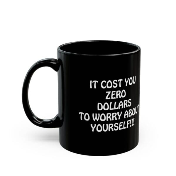 Get the "Zero Dollars Coffee Mug," a black mug with white text that reads, "It cost you zero dollars to worry about yourself!!!