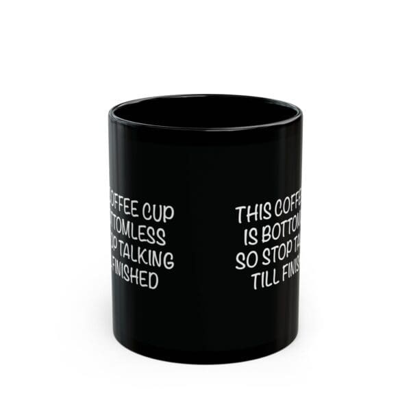 Introducing the Bottomless Coffee Mug: a black coffee mug featuring white text that reads, "This coffee cup is bottomless so stop talking till finished" on one side and mirrored text on the opposite side.