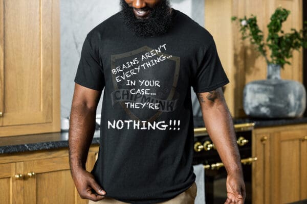 Man wearing a Nothing T-shirt with the text "Brains aren't everything. In your case…they're nothing!!!" in a kitchen.