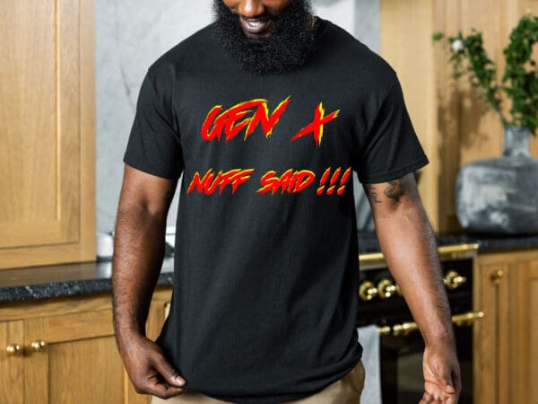 A person wearing a Gen X T-Shirt, which has "GEN X NUFF SAID!!!" written in red and yellow letters on black fabric, stands in a kitchen.