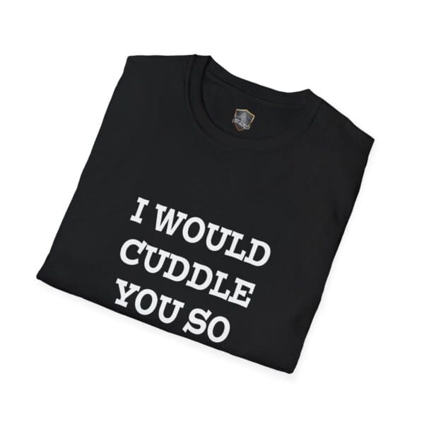 Neatly folded black "I Would Cuddle You So Hard" T-shirt featuring white text.