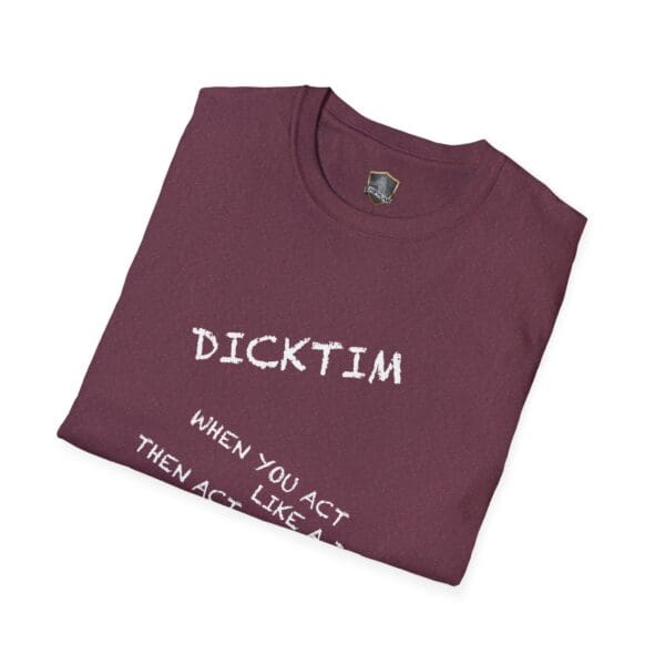 Folded maroon Dicktim T-Shirt featuring the text: "WHEN YOU ACT THEN ACT LIKE A".