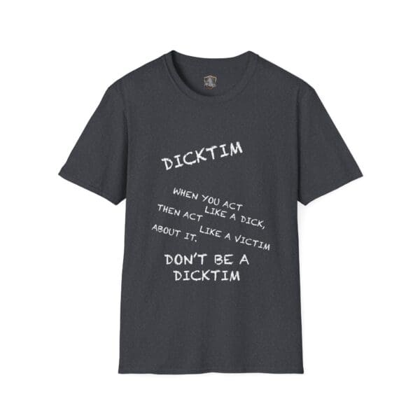 A dark gray T-shirt featuring the stylized text: "When you act like a dick, then act like a victim about it, don't be a dicktim," known as the Dicktim T-Shirt.