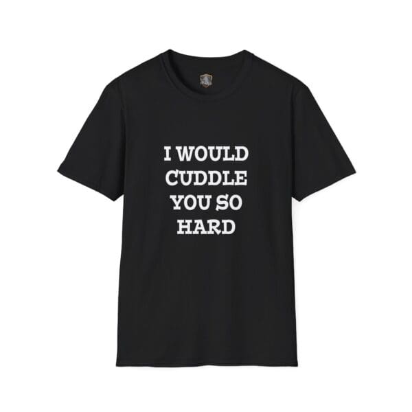 Black T-shirt featuring the phrase "I Would Cuddle You So Hard" in bold white font on the front.