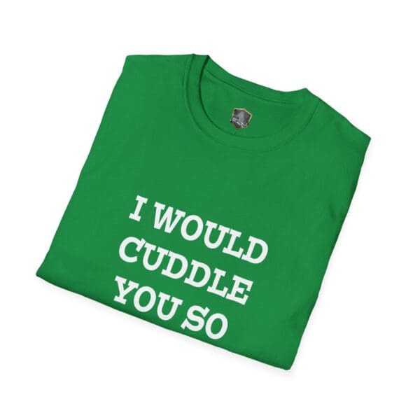 The "I Would Cuddle You So Hard" t-shirt in green features white text and is displayed on a white background.