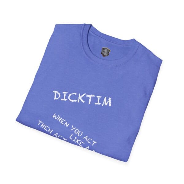 A folded blue T-shirt displays white text with the words "DICKTIM" prominently and some partially visible letters spelling out, "WHEN YOU ACT THEN ACT LIKE A DI...".