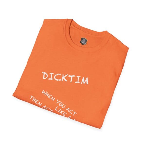 Dicktim T-Shirt in orange featuring the text: "Dicktim. When you act, then act like a...