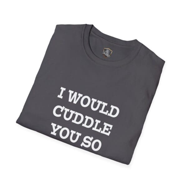 Gray folded t-shirt featuring the bold white text "I WOULD CUDDLE YOU SO HARD".