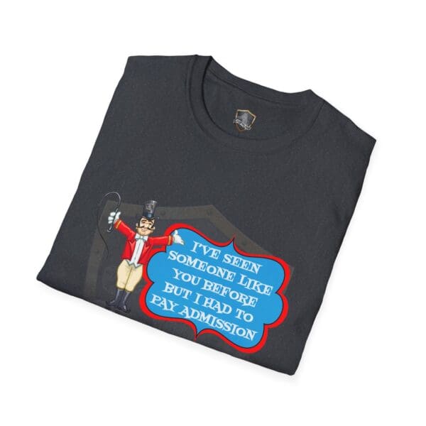 Admission T-Shirt featuring a cartoon circus ringmaster and the text: "I've seen someone like you before but I had to pay admission.