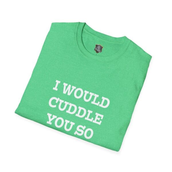 Green folded T-shirt featuring the text "I Would Cuddle You So Hard" in white lettering.