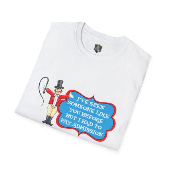 Folded Admission T-Shirt in white, featuring an illustration of a circus ringmaster holding a whip and a speech bubble that reads, "I've seen someone like you before but I had to pay admission.