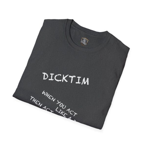 A folded Dicktim T-Shirt in black with white text that reads "DICKTIM" and "WHEN YOU ACT THEN ACT LIKE A" on the front.