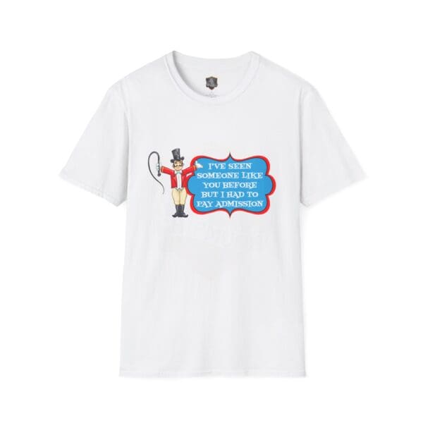 Admission T-Shirt featuring a cartoon ringmaster with a whip and a speech bubble that says, "I've seen someone like you before, but I had to pay admission.