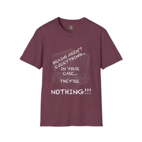 A maroon Nothing T-Shirt featuring white text that reads: "Brains aren't everything... in your case... they're nothing!!!