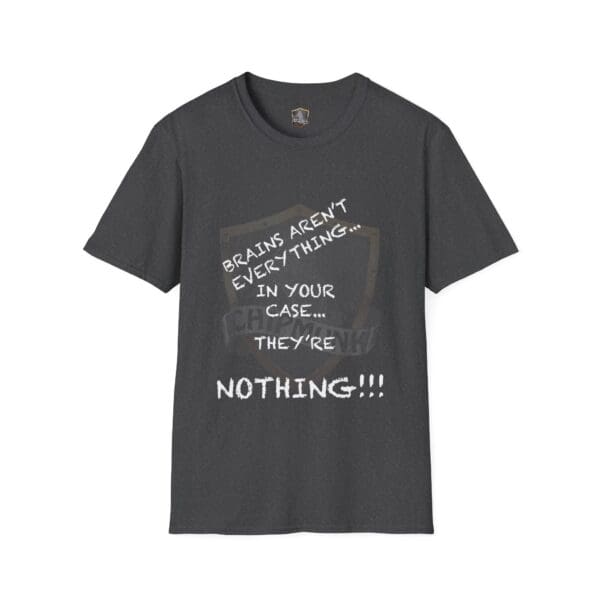 Gray Nothing T-Shirt with white text: "Brains aren't everything... In your case... They're nothing!!!