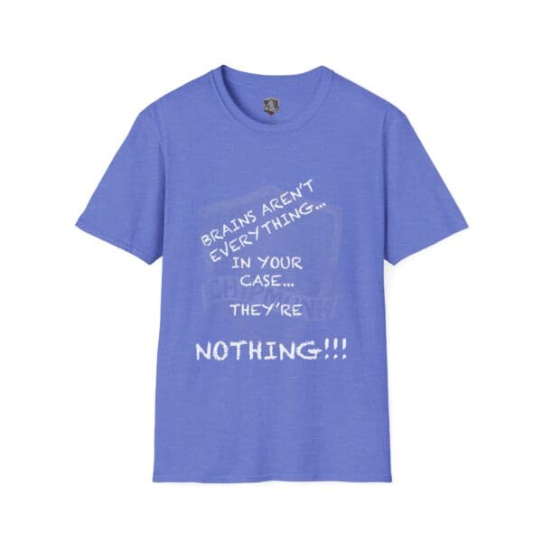 Blue "Nothing T-Shirt" featuring white text that reads, "Brains aren't everything... in your case... they're nothing!!!