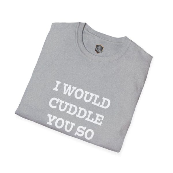 Gray T-shirt with white text reading "I Would Cuddle You So Hard.