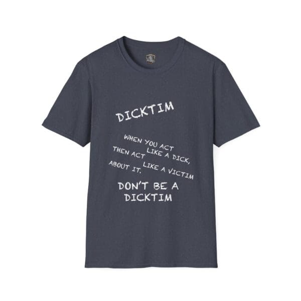 Dark gray Dicktim T-Shirt featuring white text that reads: "When you act like a dick, then act like a victim about it. Don't be a dicktim.