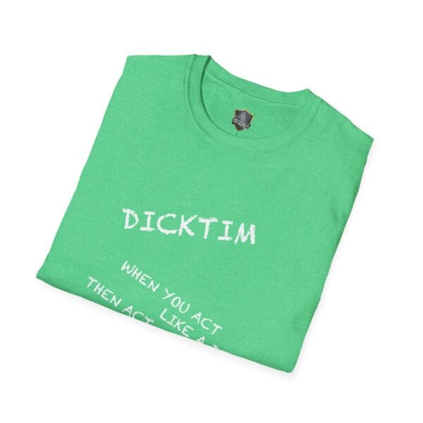 Green folded Dicktim T-Shirt featuring the text "WHEN YOU ACT THEN ACT LIKE A".