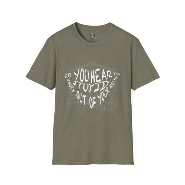 Olive green "Hear The Stupid T-Shirt" featuring white, distorted text that reads, "Do you hear the stuff coming out of your mouth?".