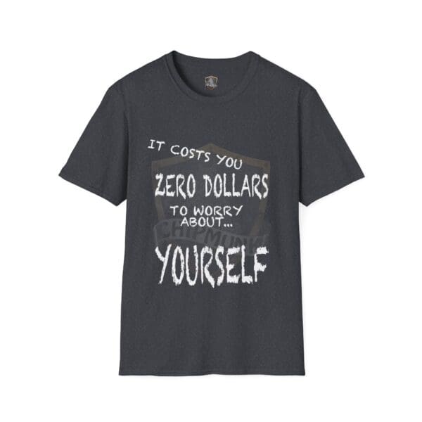 Zero T-Shirt: Black with white text that says "It costs you zero dollars to worry about... yourself.