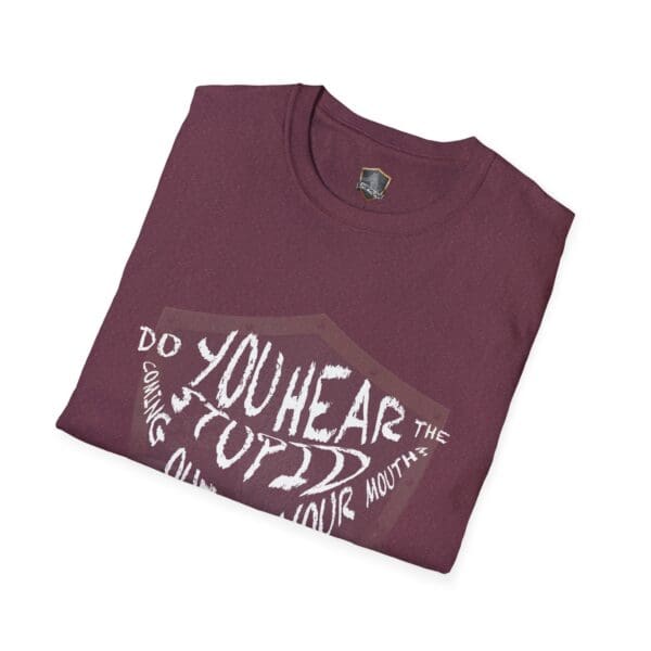 Hear The Stupid T-Shirt in maroon, featuring a graphic with stylized text: "Do you hear the stupid coming out of your mouth?