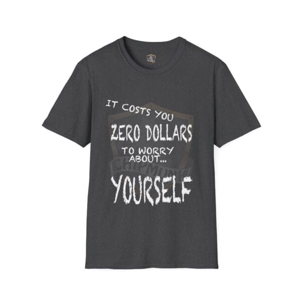 Dark gray Zero T-Shirt featuring white text that reads, "It costs you zero dollars to worry about... yourself.